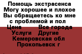 Помощь экстрасенса.Могу хорошее и плохое.Вы обращаетесь ко мне с проблемой и пол › Цена ­ 22 - Все города Услуги » Другие   . Кемеровская обл.,Прокопьевск г.